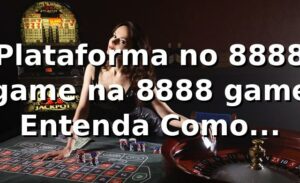 Plataforma no 8888 game na 8888 game – Entenda Como Funciona