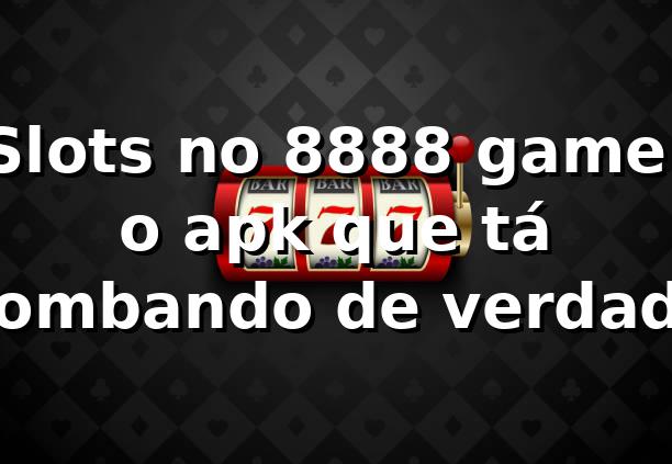 Slots no 8888 game: o apk que tá bombando de verdade 🔥